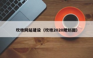 通化坎墩网站建设（坎墩2020规划图）