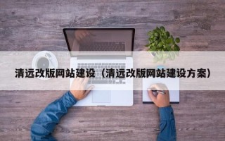 通化清远改版网站建设（清远改版网站建设方案）