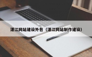 通化湛江网站建设外包（湛江网站制作建设）