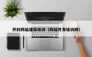 通化开封网站建设培训（网站开发培训网）