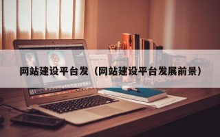 通化网站建设平台发（网站建设平台发展前景）