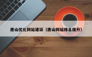 通化唐山优化网站建设（唐山网站排名提升）