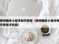 通化视频图库小程序制作教程（视频图库小程序制作教程手机版）