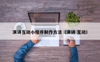 通化演讲互动小程序制作方法（演讲 互动）