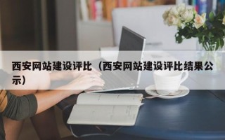 通化西安网站建设评比（西安网站建设评比结果公示）