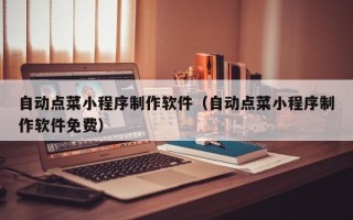通化自动点菜小程序制作软件（自动点菜小程序制作软件免费）